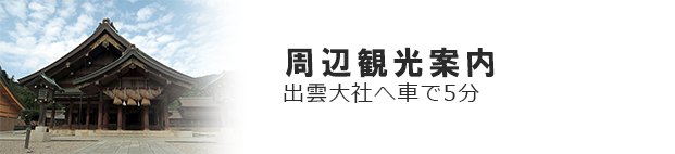 周辺観光案内　出雲大社へ車で5分